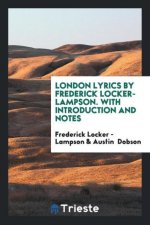 London Lyrics by Frederick Locker-Lampson. with Introduction and Notes