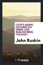 Love's Meinie. Lectures on Greek and English Birds, Volume I