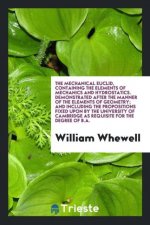 Mechanical Euclid, Containing the Elements of Mechanics and Hydrostatics. Demonstrated After the Manner of the Elements of Geometry; And Including the