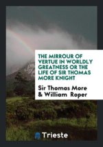 Mirrour of Vertue in Worldly Greatness or the Life of Sir Thomas More Knight