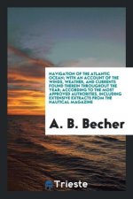 Navigation of the Atlantic Ocean; With an Account of the Winds, Weather, and Currents Found Therein Throughout the Year; According to the Most Approve