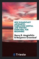 New Elementary Arithmetic, Embracing Mental and Written Exercises, for Beginners