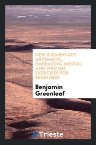 New Elementary Arithmetic, Embracing Mental and Written Exercises for Beginners