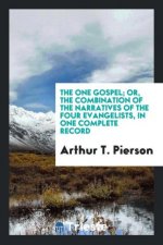One Gospel; Or, the Combination of the Narratives of the Four Evangelists, in One Complete Record