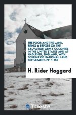 Poor and the Land, Being a Report on the Salvation Army Colonies in the United States and at Hadleigh, England, with Scheme of National Land Settlemen