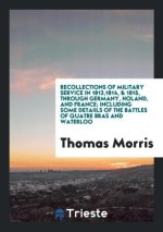 Recollections of Military Service in 1813,1814, & 1815, Through Germany, Holand, and France; Including Some Detaiils of the Battles of Quatre Bras and
