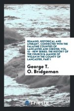 Remains, Historical and Literary, Connected with the Palatine Counties of Lancaster and Chester; Vol. 15 - New Series; The History of the Church & Man