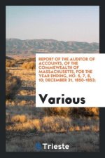 Report of the Auditor of Accounts, of the Commewealth of Massachusetts, for the Year Ending, No. 5, 7, 8, 10; December 31, 1850-1853;