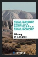 Report of the Librarian of Congress, 55th Congress, 2D Session, Senate, Document No. 13; 3D Session, Document No. 24, Report of the Librarian of Congr