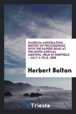 Museum Assosiation. Report of Proceedings with the Papers Read at the Ninth Annual Meeting, Held in Sheffield - July 4 to 8, 1898