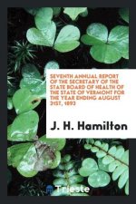 Seventh Annual Report of the Secretary of the State Board of Health of the State of Vermont for the Year Ending August 31st, 1893