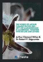 Works of Arthur Clement Hilton 1851-1877 (of Marlborough & Cambridge), Together with His Life and Letters