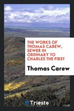 Works of Thomas Carew, Sewer in Ordinary to Charles the First