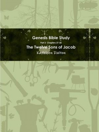 Genesis Bible Study Part 3 Chapters 37-50 The Twelve Sons of Jacob