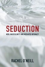 Seduction - Men, Masculinity, and Mediated Intimacy