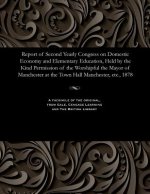 Report of Second Yearly Congress on Domestic Economy and Elementary Education, Held by the Kind Permission of the Worshipful the Mayor of Manchester a