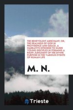 Benevolent Merchant; Or, the Dealings of God in Providence and Grace. a Narrative Intended to Guide Young Disciples in Forming a Right Judgment of the