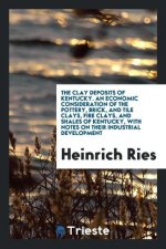 Clay Deposits of Kentucky. an Economic Consideration of the Pottery, Brick, and Tile Clays, Fire Clays, and Shales of Kentucky, with Notes on Their In