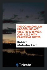 Common Law Procedure Act, 1854, (17 & 18 Vict., Cap. 125, ) with Practical Notes