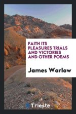 Faith Its Pleasures Trials and Victories and Other Poems