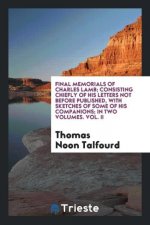 Final Memorials of Charles Lamb; Consisting Chiefly of His Letters Not Before Published, with Sketches of Some of His Companions; In Two Volumes. Vol.