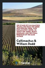 Hymns of Callimachus, Translated from the Greek Into English Verse, with Explanatory Notes. to Which Are Added, Select Epigrams, and the Coma Berenice