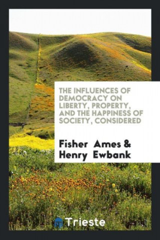 Influences of Democracy on Liberty, Property, and the Happiness of Society, Considered