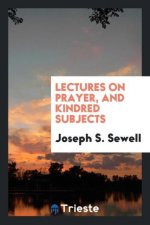 Lectures on Prayer, and Kindred Subjects