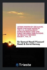 Letters Written by Sir Samuel Hood (Viscount Hood) in 1781-2-3, Illustrated by Extracts from Logs and Public Records; Publications of the Navy Records