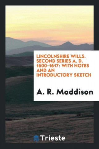 Lincolnshire Wills. Second Series A. D. 1600-1617