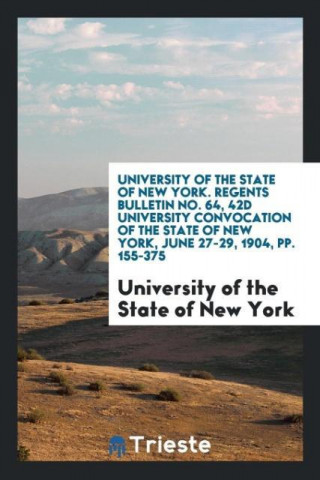 University of the State of New York. Regents Bulletin No. 64, 42d University Convocation of the State of New York, June 27-29, 1904, Pp. 155-375