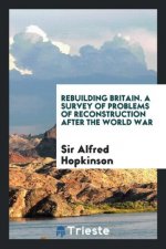 Rebuilding Britain. a Survey of Problems of Reconstruction After the World War