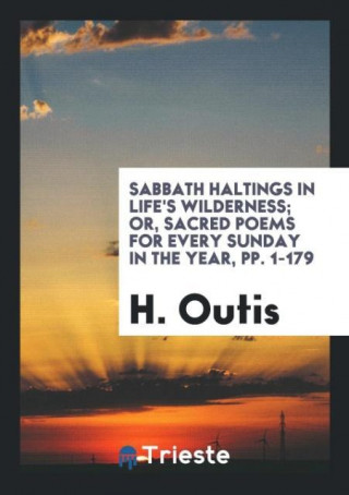 Sabbath Haltings in Life's Wilderness; Or, Sacred Poems for Every Sunday in the Year, Pp. 1-179