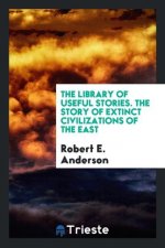 Library of Useful Stories. the Story of Extinct Civilizations of the East