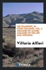 Tragedies. in Four Volumes. Vol. I; Memoirs of Alfieri. Memoirs of the Life and Writings