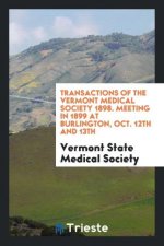 Transactions of the Vermont Medical Society 1898. Meeting in 1899 at Burlington, Oct. 12th and 13th