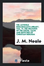 Juvenile Englishman's Library, Vol. VI. the Triumphs of the Cross. Tales and Sketches of Christian Heroism