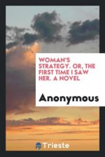 Woman's Strategy. Or, the First Time I Saw Her. a Novel