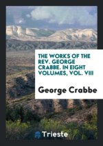 Works of the Rev. George Crabbe. in Eight Volumes, Vol. VIII