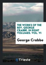 Works of the Rev. George Crabbe. in Eight Volumes. Vol. VI