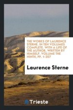 Works of Laurence Sterne. in Ten Volumes Complete. with a Life of the Author, Written by Himself. Volume the Ninth, Pp. 1-207