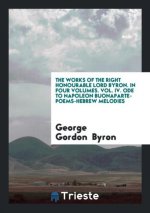 Works of the Right Honourable Lord Byron. in Four Volumes. Vol. IV. Ode to Napoleon Buonaparte-Poems-Hebrew Melodies