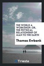 World a Workshop; Or, the Physical Relationship of Man to the Earth