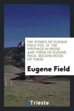 Works of Eugene Field Vol. III the Writings in Prose and Verse of Eugene Field. Second Book of Verse
