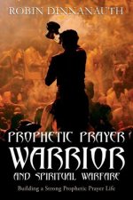 PROPHETIC PRAYER WARRIOR AND SPIRITUAL WARFARE Building a Strong Prophetic Prayer Life