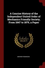 Concise History of the Independent United Order of Mechanics Friendly Society, from 1847 to 1879, a Paper