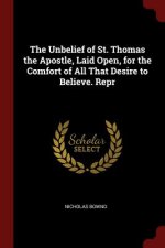 Unbelief of St. Thomas the Apostle, Laid Open, for the Comfort of All That Desire to Believe. Repr