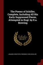 Poems of Schiller, Complete, Including All His Early Suppressed Pieces, Attempted in Engl. by E.A. Bowring