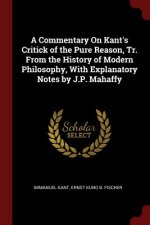 Commentary on Kant's Critick of the Pure Reason, Tr. from the History of Modern Philosophy, with Explanatory Notes by J.P. Mahaffy