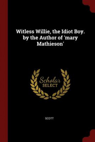 Witless Willie, the Idiot Boy. by the Author of 'Mary Mathieson'